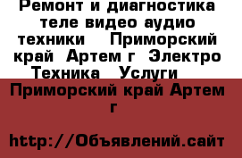 Ремонт и диагностика теле видео аудио техники. - Приморский край, Артем г. Электро-Техника » Услуги   . Приморский край,Артем г.